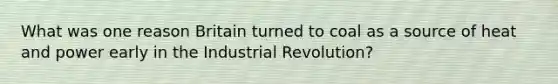 What was one reason Britain turned to coal as a source of heat and power early in the Industrial Revolution?