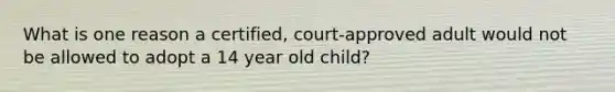 What is one reason a certified, court-approved adult would not be allowed to adopt a 14 year old child?