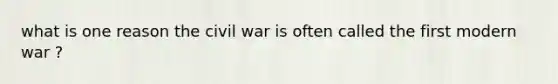 what is one reason the civil war is often called the first modern war ?