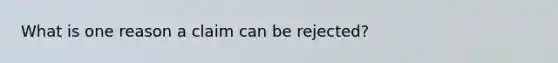 What is one reason a claim can be rejected?