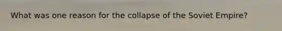 What was one reason for the collapse of the Soviet Empire?