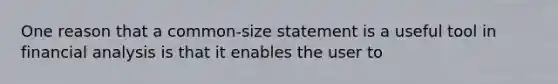 One reason that a common-size statement is a useful tool in financial analysis is that it enables the user to