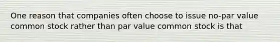 One reason that companies often choose to issue no-par value common stock rather than par value common stock is that