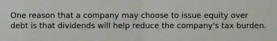 One reason that a company may choose to issue equity over debt is that dividends will help reduce the company's tax burden.