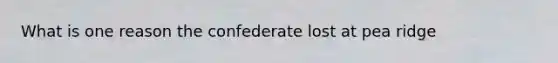 What is one reason the confederate lost at pea ridge