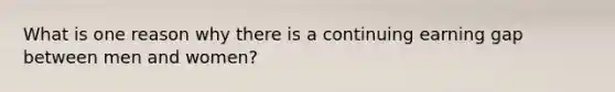 What is one reason why there is a continuing earning gap between men and women?