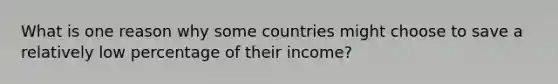 What is one reason why some countries might choose to save a relatively low percentage of their income?