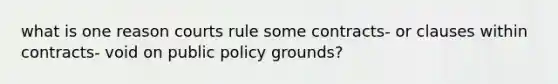 what is one reason courts rule some contracts- or clauses within contracts- void on public policy grounds?