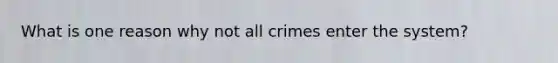 What is one reason why not all crimes enter the system?