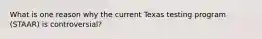 What is one reason why the current Texas testing program (STAAR) is controversial?