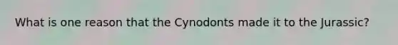 What is one reason that the Cynodonts made it to the Jurassic?