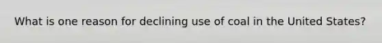 What is one reason for declining use of coal in the United States?