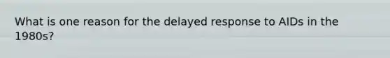 What is one reason for the delayed response to AIDs in the 1980s?