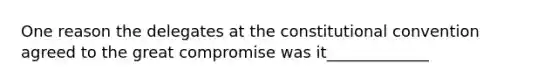 One reason the delegates at the constitutional convention agreed to the great compromise was it_____________