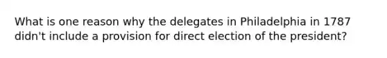 What is one reason why the delegates in Philadelphia in 1787 didn't include a provision for direct election of the president?