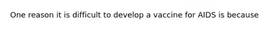 One reason it is difficult to develop a vaccine for AIDS is because