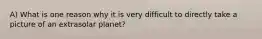 A) What is one reason why it is very difficult to directly take a picture of an extrasolar planet?