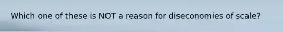 Which one of these is NOT a reason for diseconomies of scale?