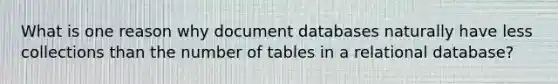 What is one reason why document databases naturally have less collections than the number of tables in a relational database?