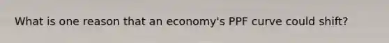 What is one reason that an economy's PPF curve could shift?