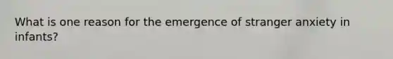 What is one reason for the emergence of stranger anxiety in infants?