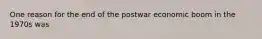 One reason for the end of the postwar economic boom in the 1970s was