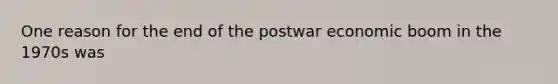 One reason for the end of the postwar economic boom in the 1970s was