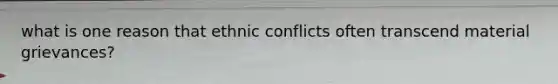 what is one reason that ethnic conflicts often transcend material grievances?