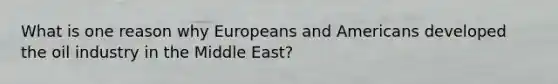 What is one reason why Europeans and Americans developed the oil industry in the Middle East?