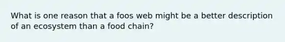 What is one reason that a foos web might be a better description of an ecosystem than a food chain?