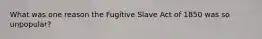 What was one reason the Fugitive Slave Act of 1850 was so unpopular?