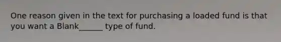 One reason given in the text for purchasing a loaded fund is that you want a Blank______ type of fund.