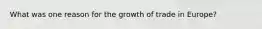 What was one reason for the growth of trade in Europe?