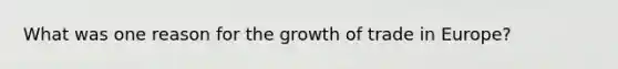 What was one reason for the growth of trade in Europe?