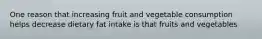 One reason that increasing fruit and vegetable consumption helps decrease dietary fat intake is that fruits and vegetables