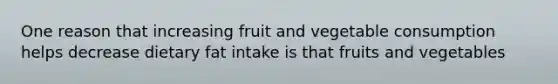 One reason that increasing fruit and vegetable consumption helps decrease dietary fat intake is that fruits and vegetables