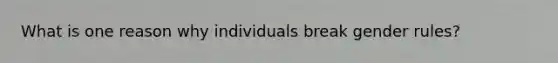 What is one reason why individuals break gender rules?