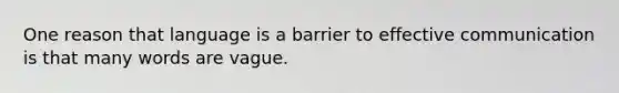 One reason that language is a barrier to effective communication is that many words are vague.