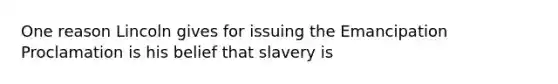 One reason Lincoln gives for issuing the Emancipation Proclamation is his belief that slavery is