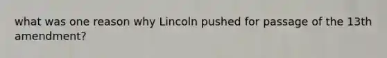 what was one reason why Lincoln pushed for passage of the 13th amendment?