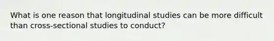 What is one reason that longitudinal studies can be more difficult than cross-sectional studies to conduct?