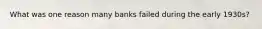 What was one reason many banks failed during the early 1930s?