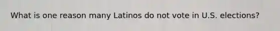 What is one reason many Latinos do not vote in U.S. elections?