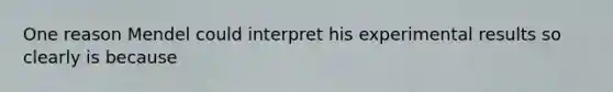 One reason Mendel could interpret his experimental results so clearly is because