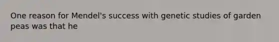 One reason for Mendel's success with genetic studies of garden peas was that he