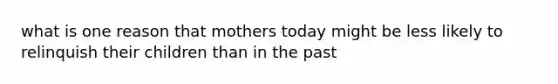 what is one reason that mothers today might be less likely to relinquish their children than in the past