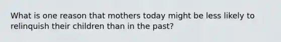 What is one reason that mothers today might be less likely to relinquish their children than in the past?