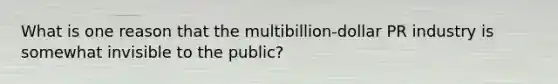 What is one reason that the multibillion-dollar PR industry is somewhat invisible to the public?