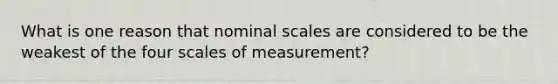 What is one reason that nominal scales are considered to be the weakest of the four scales of measurement?