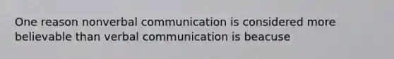 One reason nonverbal communication is considered more believable than verbal communication is beacuse